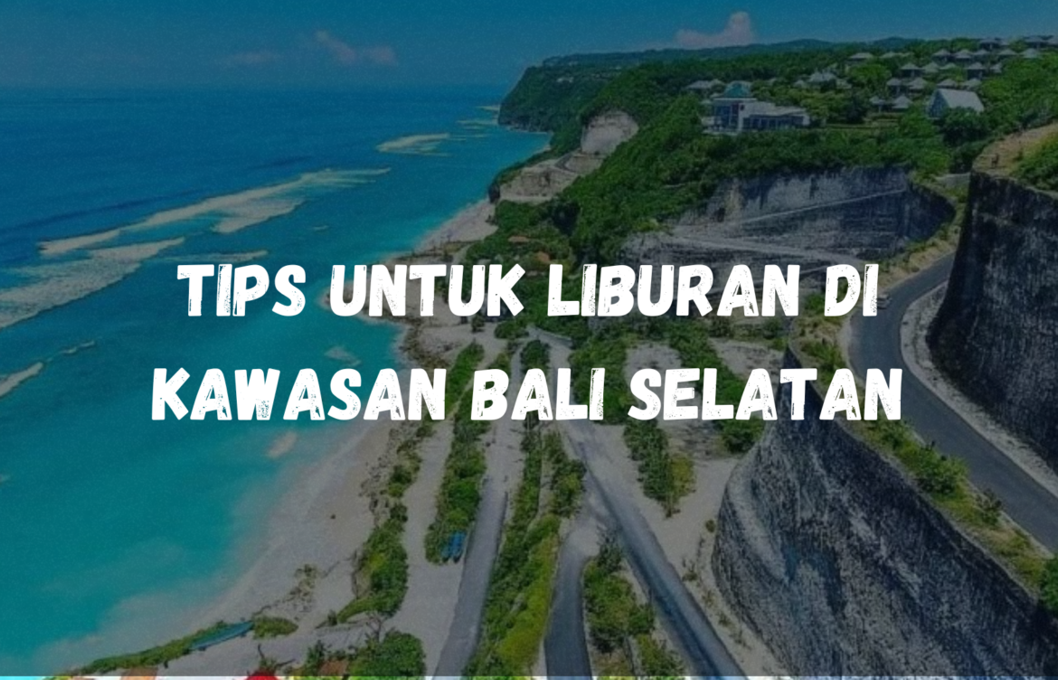 Tips buat kamu yang mau liburan ke daerah selatan Bali