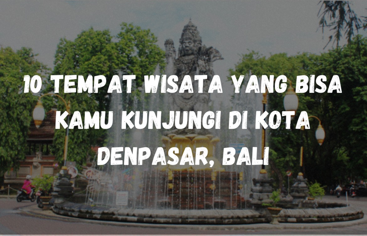 10 Tempat Wisata yang bisa kamu kunjungi di Kota Denpasar, Bali