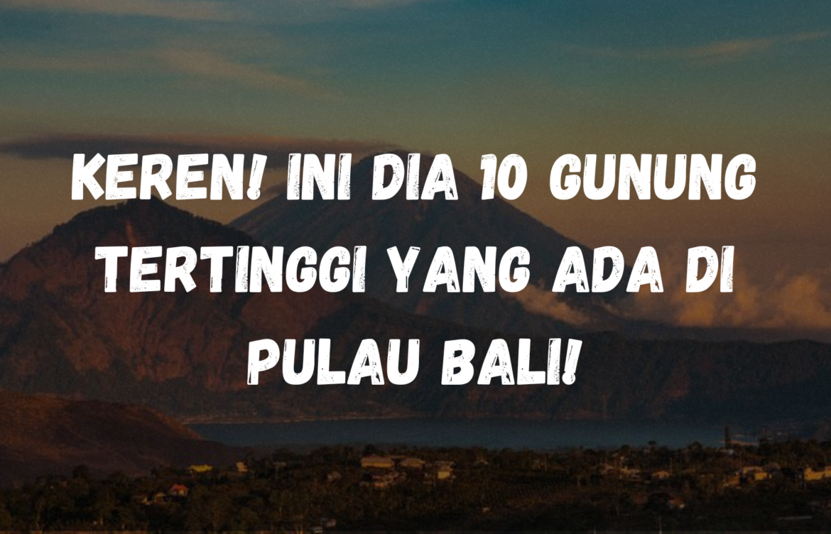 Keren! Ini dia 10 Gunung tertinggi yang ada di Pulau Bali!
