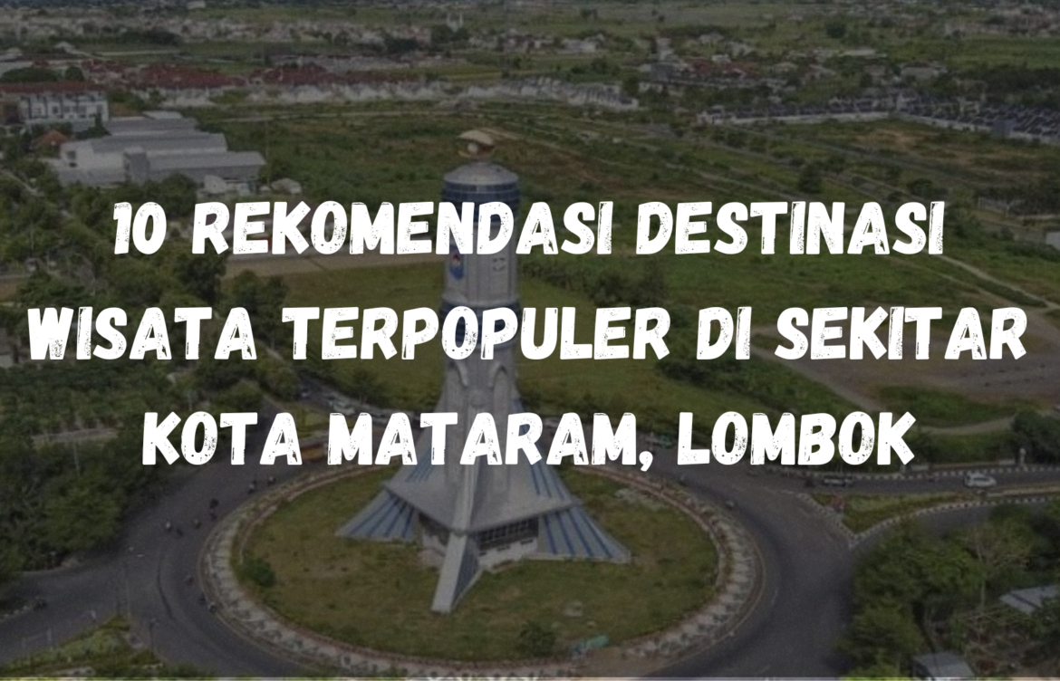 10 Rekomendasi Destinasi Wisata terpopuler di sekitar Kota Mataram, Lombok