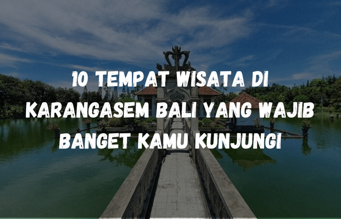 10 Tempat Wisata di Karangasem Bali yang wajib banget kamu kunjungi