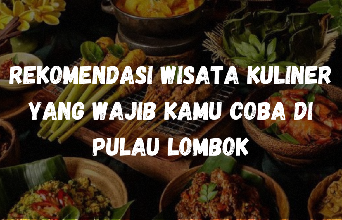 Rekomendasi Wisata Kuliner yang wajib kamu coba di Pulau Lombok