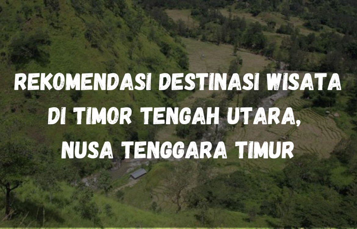 Rekomendasi Destinasi Wisata yang ada di Timor Tengah Utara, Nusa Tenggara Timur