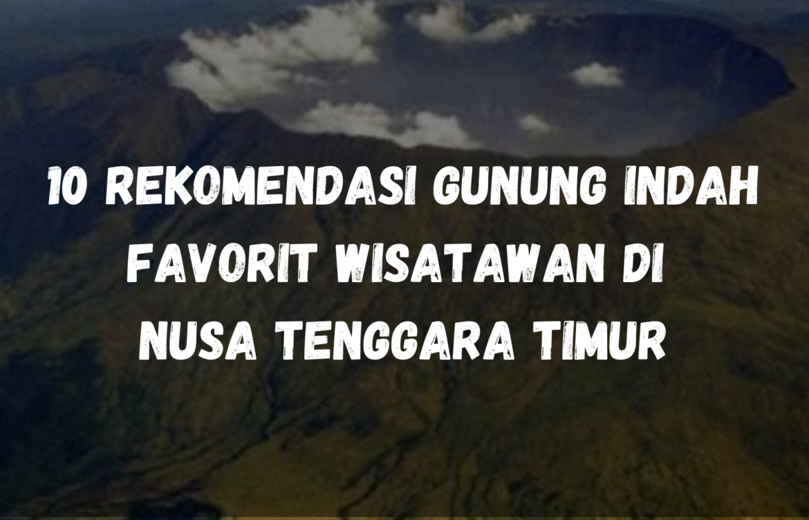 10 Rekomendasi Gunung Indah Favorit Wisatawan di Nusa Tenggara Timur.