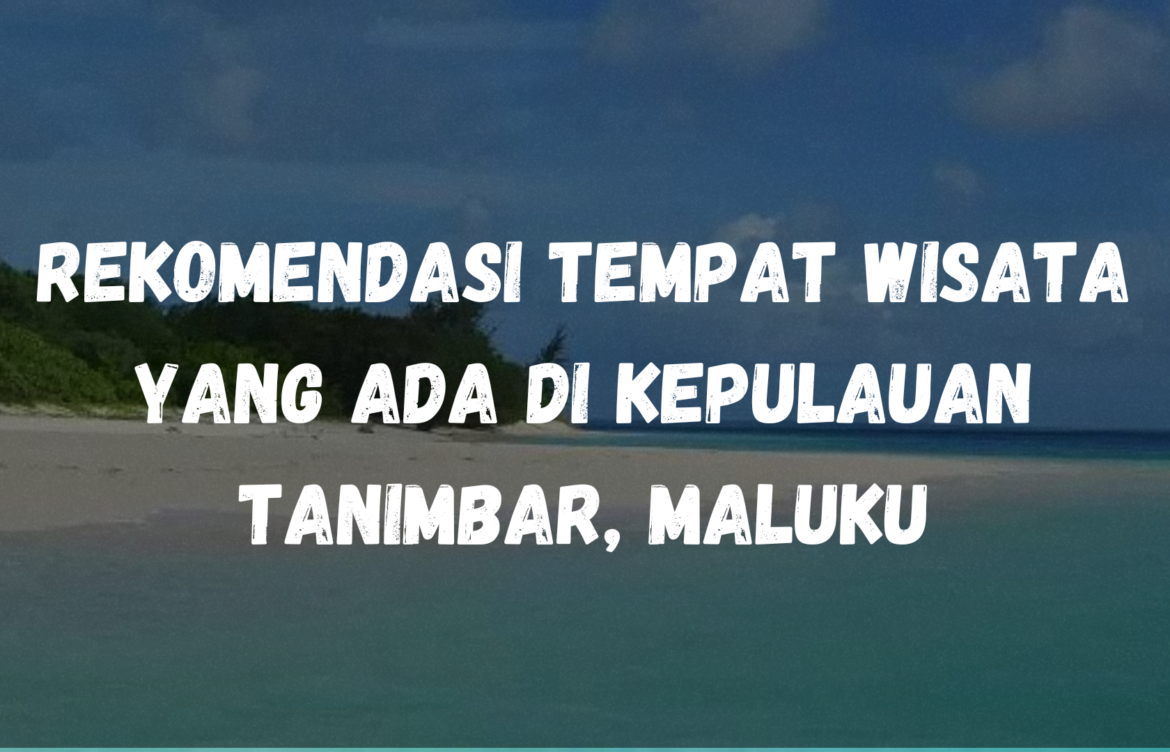 Rekomendasi Tempat Wisata yang ada di Kepulauan Tanimbar, Maluku