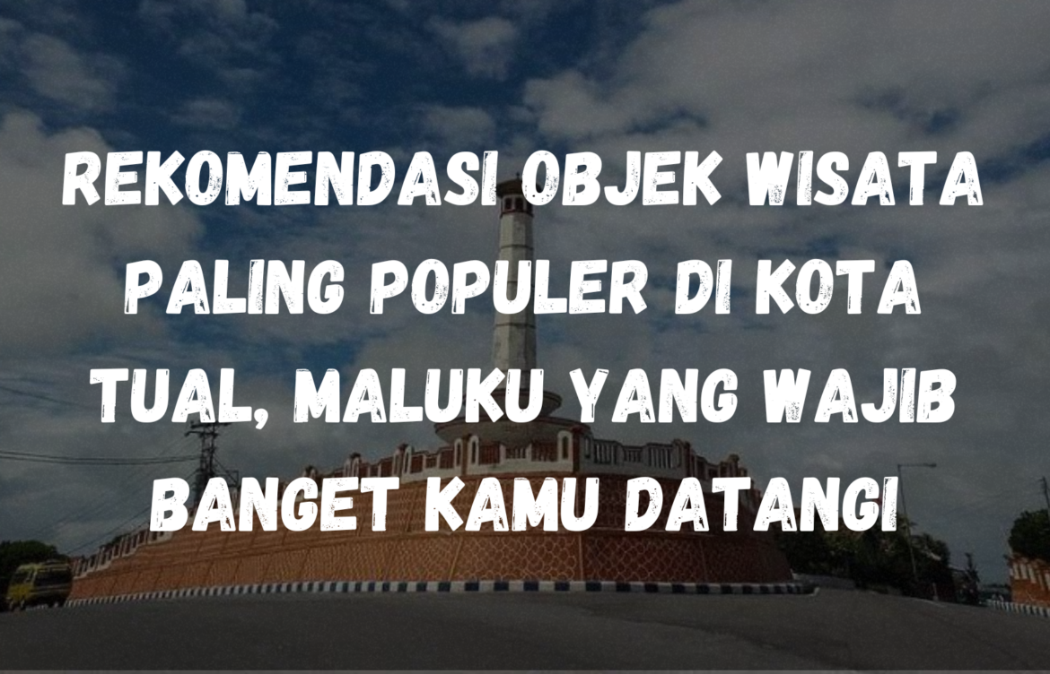 Rekomendasi Objek Wisata paling populer di Kota Tual, Maluku yang wajib banget kamu datangi             