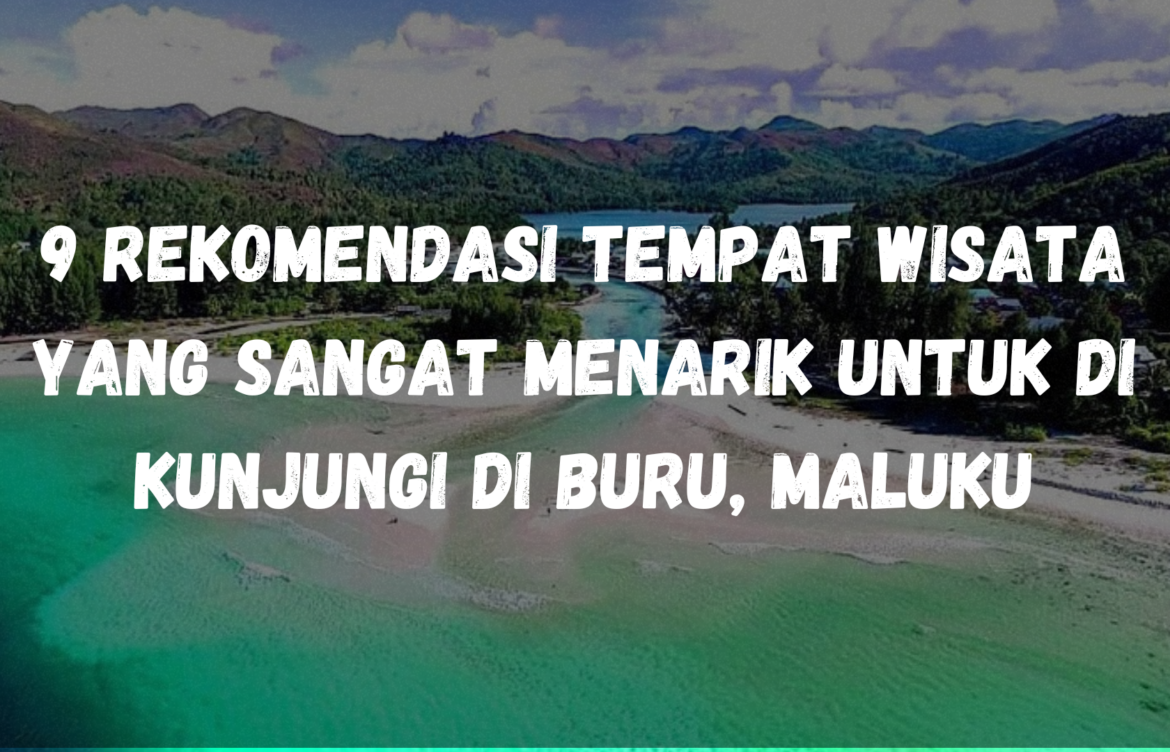 9 Rekomendasi tempat wisata yang sangat menarik untuk di kunjungi di Buru, Maluku