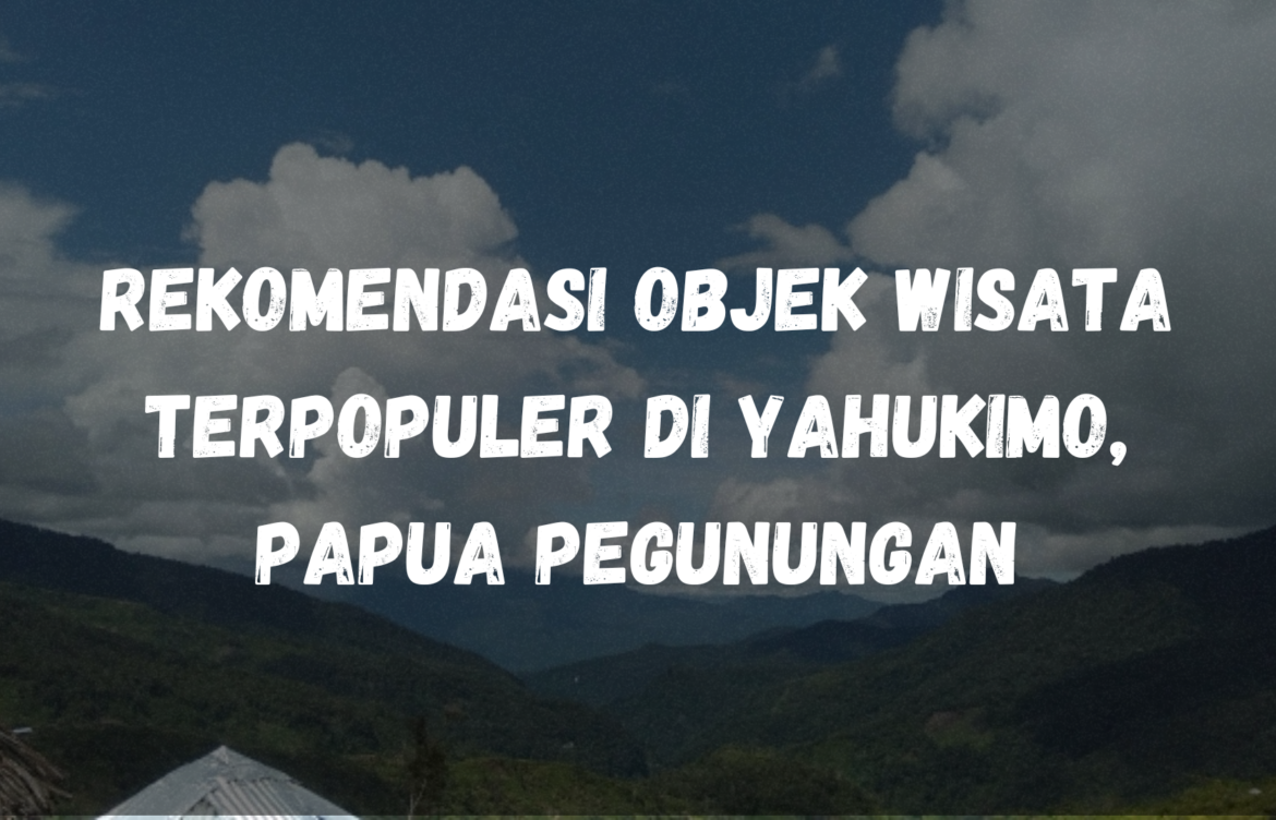 Rekomendasi objek wisata terpopuler di Yahukimo, Papua Pegunungan