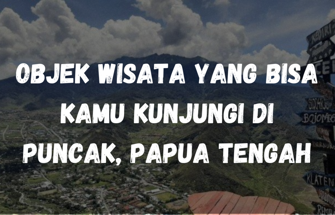 Objek wisata yang bisa kamu kunjungi di Puncak, Papua Tengah