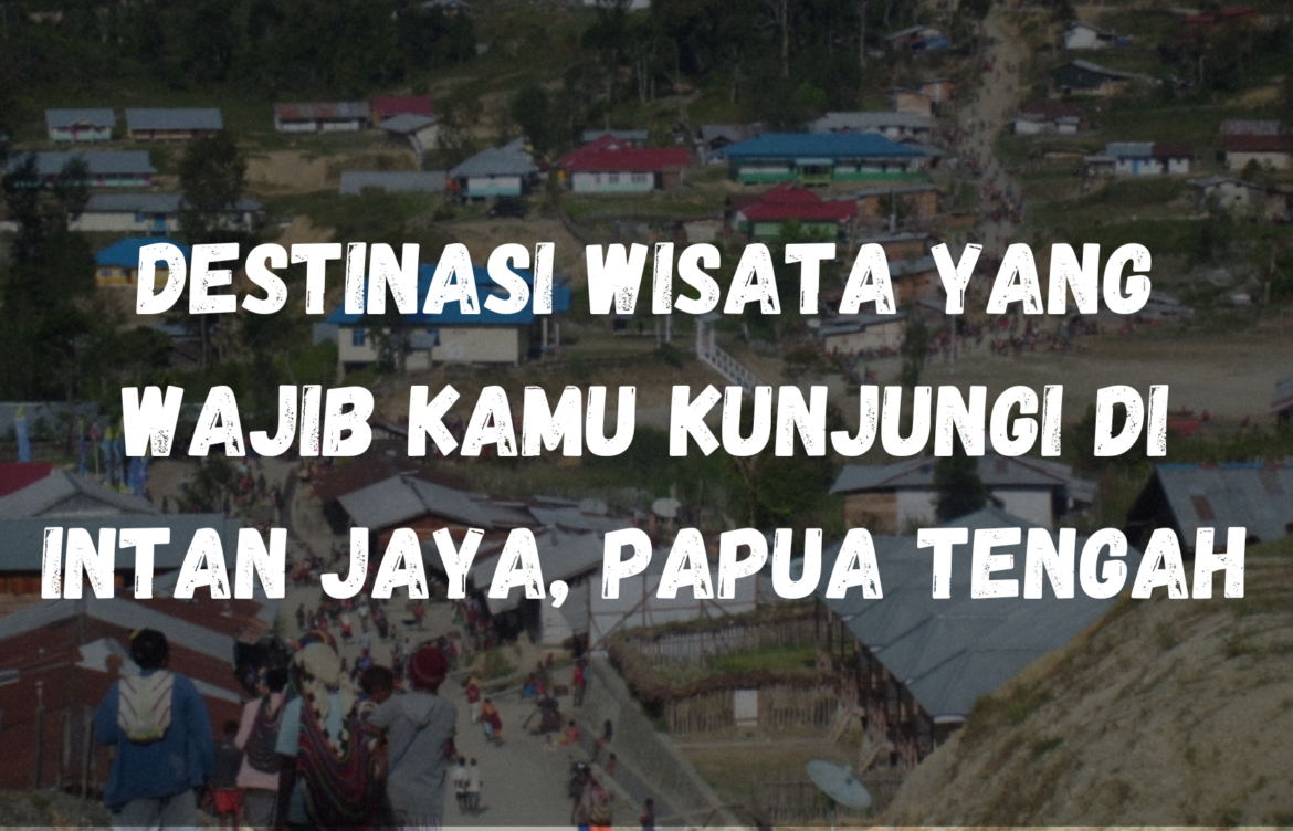 Destinasi wisata yang wajib kamu kunjungi di Intan Jaya, Papua Tengah