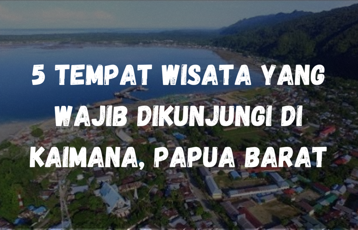 5 Tempat wisata yang wajib dikunjungi di Kaimana, Papua Barat