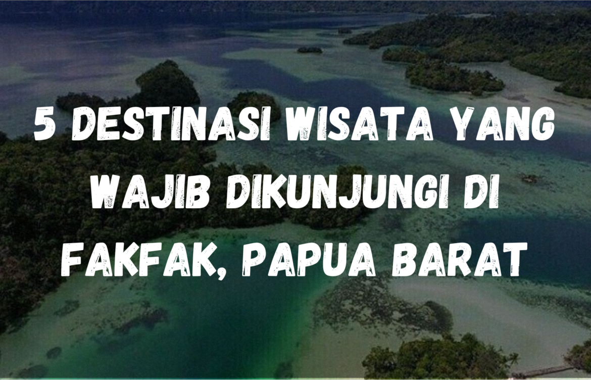 5 Destinasi wisata yang wajib dikunjungi di Fakfak, Papua Barat