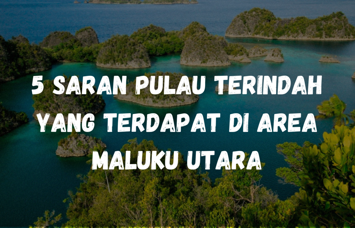 5 Saran pulau terindah yang terdapat di Area Maluku Utara