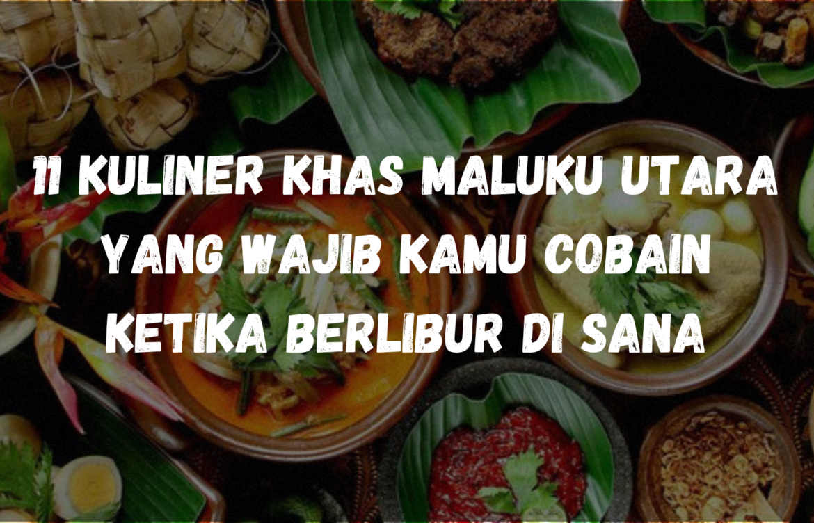 11 Kuliner khas Maluku Utara yang wajib kamu cobain ketika berlibur di sana