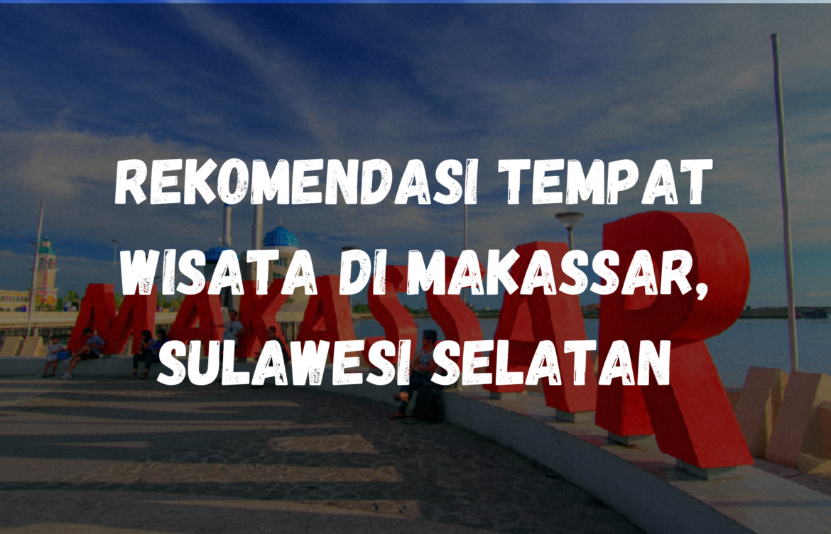 Rekomendasi tempat wisata di Makassar, Sulawesi Selatan
