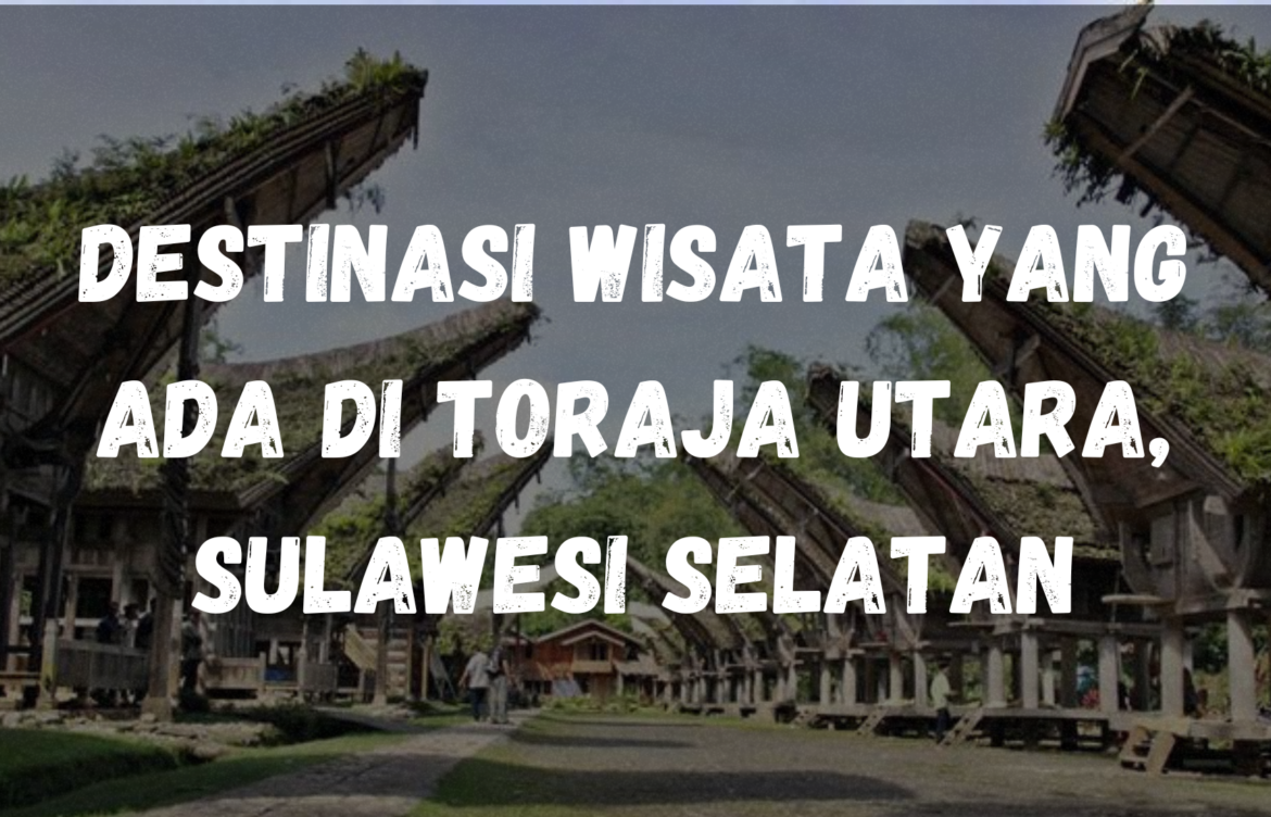 Destinasi wisata yang ada di Toraja Utara, Sulawesi Selatan