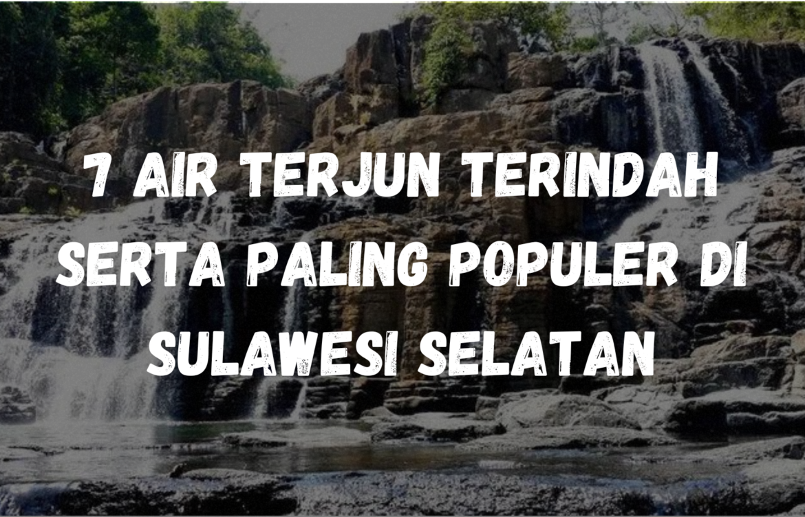 7 Air terjun terindah serta paling populer di Sulawesi Selatan