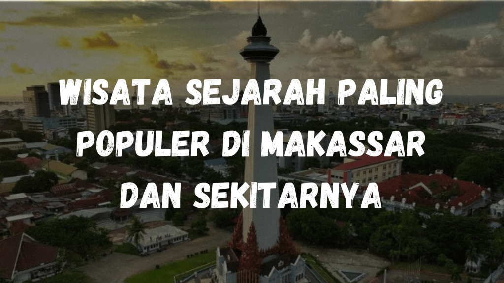 Wisata sejarah paling populer di Makassar dan sekitarnya