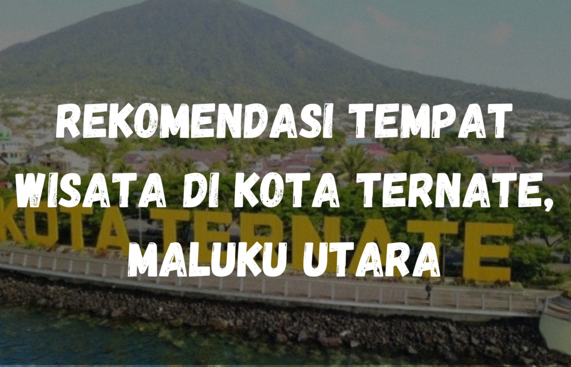 Rekomendasi tempat wisata di Kota Ternate, Maluku Utara