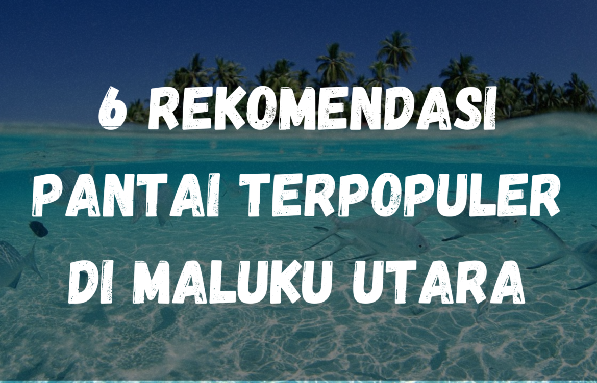 6 Rekomendasi pantai terpopuler di Maluku Utara