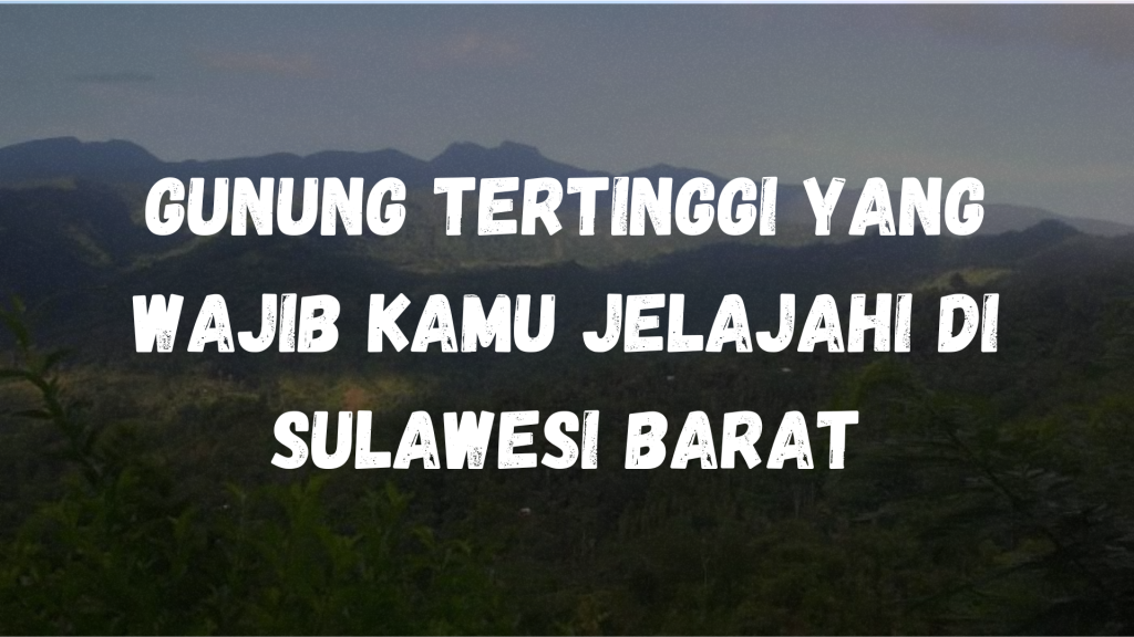 Gunung Tertinggi yang wajib kamu jelajahi di Sulawesi Barat