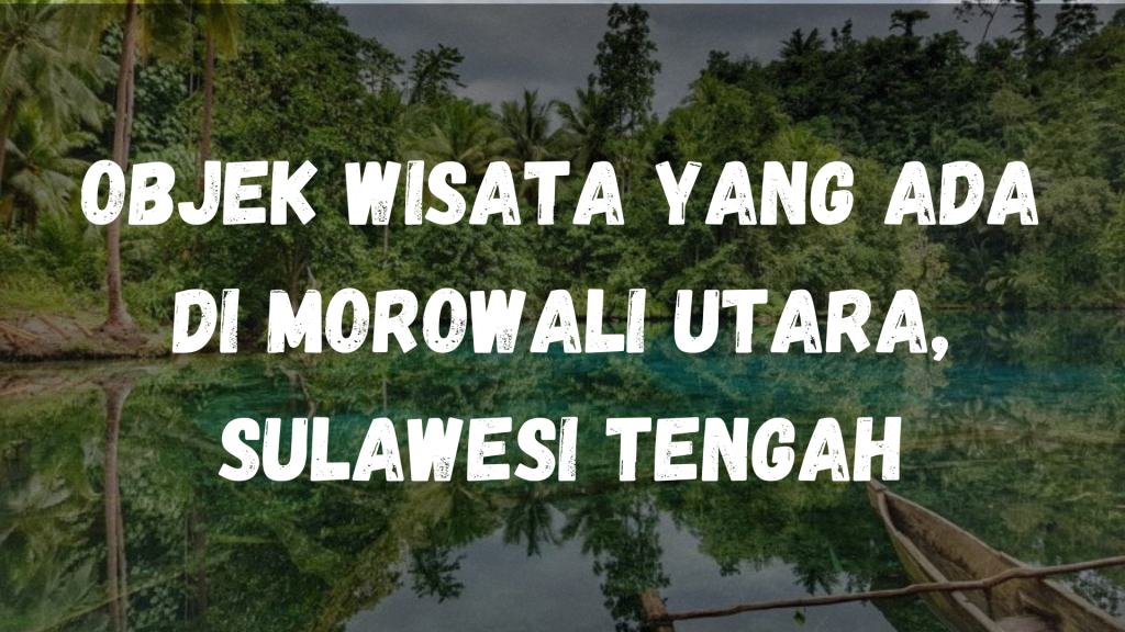 Objek wisata yang ada di Morowali Utara, Sulawesi Tengah
