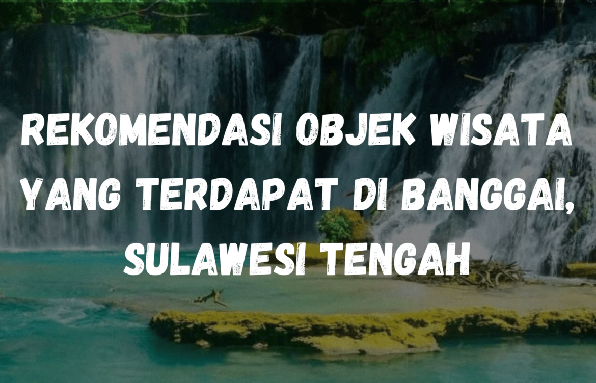 Rekomendasi Objek wisata yang terdapat di Banggai, Sulawesi Tengah