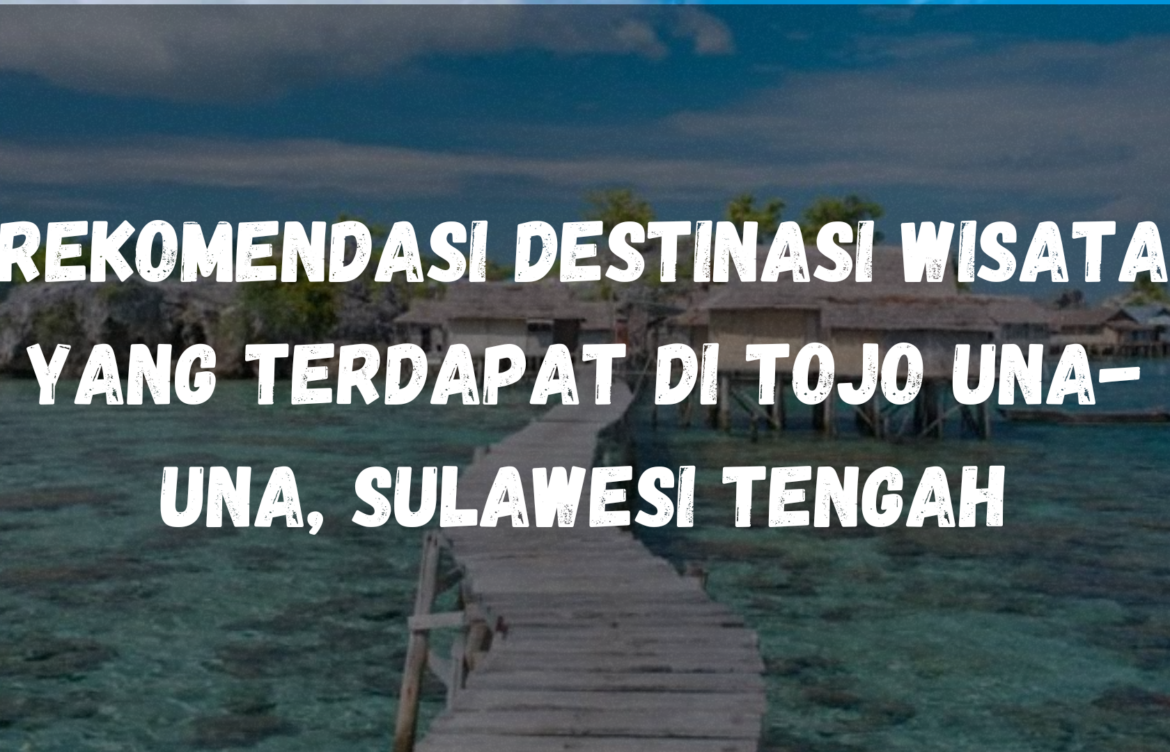 Rekomendasi Destinasi wisata yang terdapat di Tojo Una-Una, Sulawesi Tengah