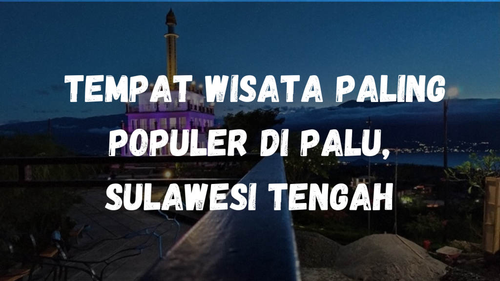  Tempat wisata paling populer di Palu, Sulawesi Tengah
