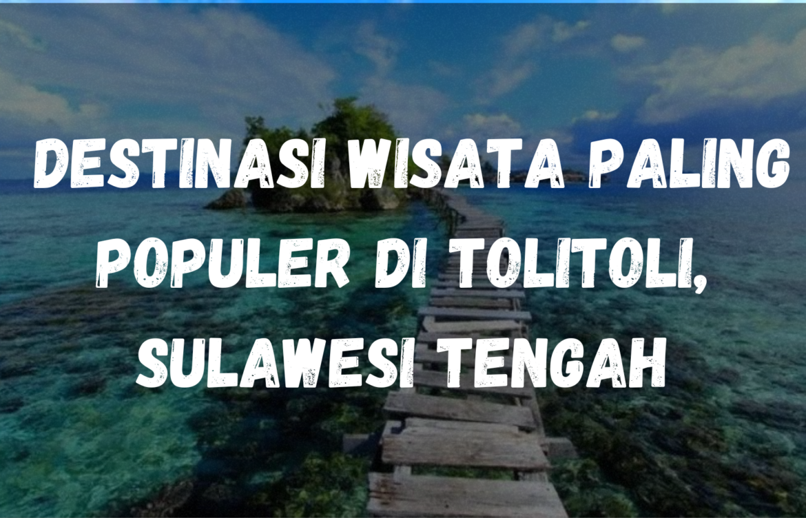 Destinasi wisata paling populer di Tolitoli, Sulawesi Tengah