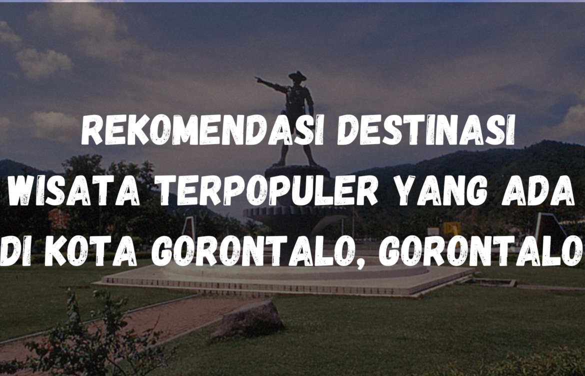 Rekomendasi Destinasi wisata terpopuler yang ada di Kota Gorontalo, Gorontalo