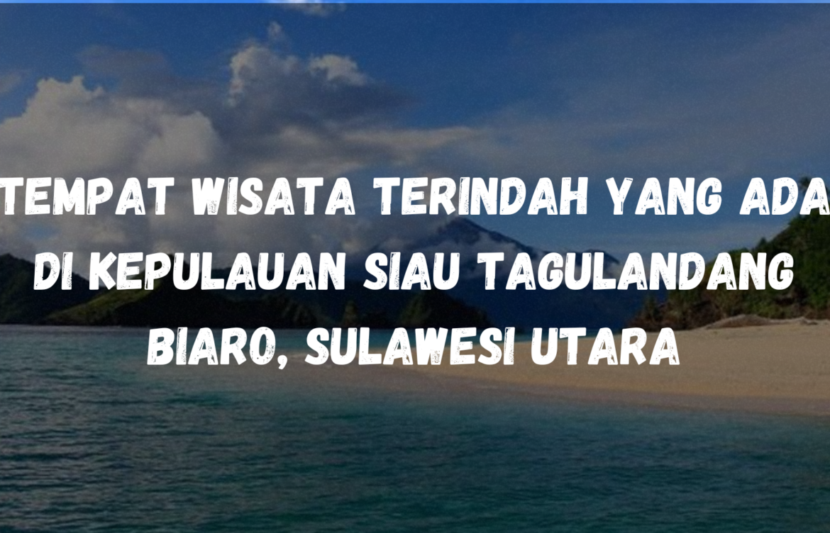 Tempat wisata terindah yang ada di Kepulauan Siau Tagulandang Biaro, Sulawesi Utara