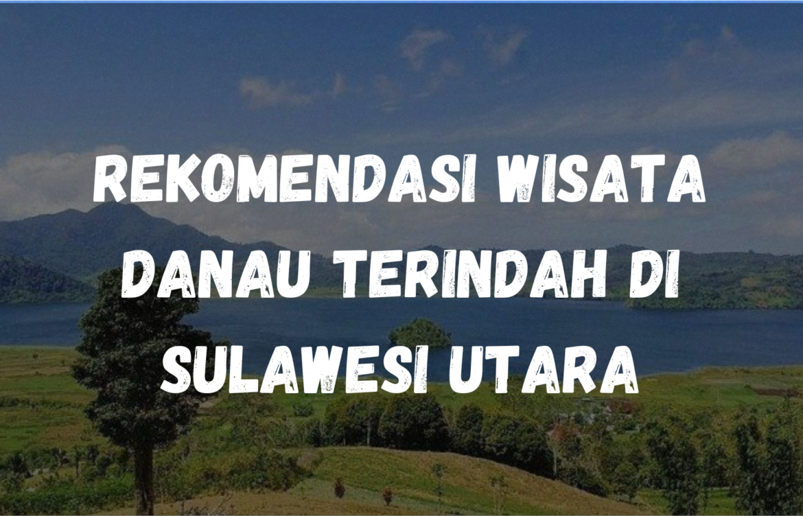 Rekomendasi wisata danau terindah di Sulawesi Utara