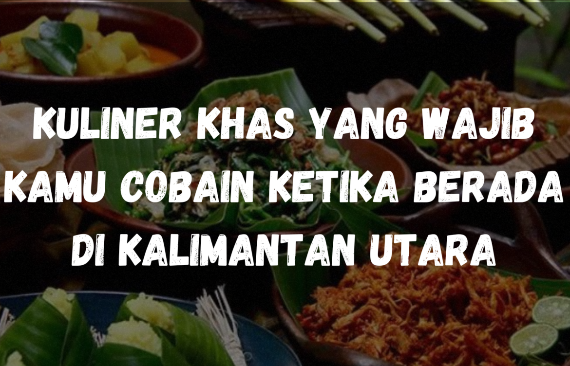 Kuliner khas yang wajib kamu cobain ketika berada di Kalimantan Utara