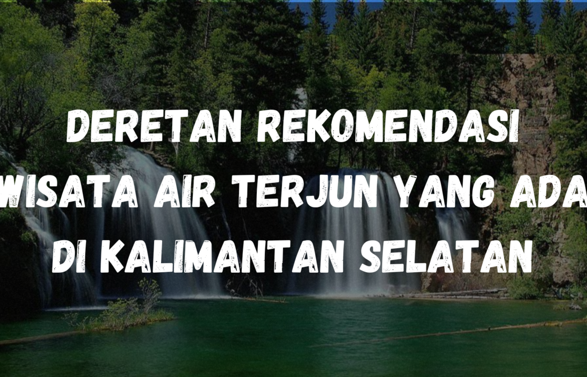 Deretan rekomendasi wisata air terjun yang ada di Kalimantan Selatan