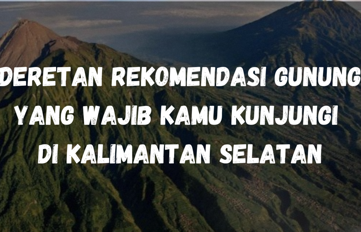 Deretan rekomendasi gunung yang wajib kamu kunjungi di Kalimantan Selatan
