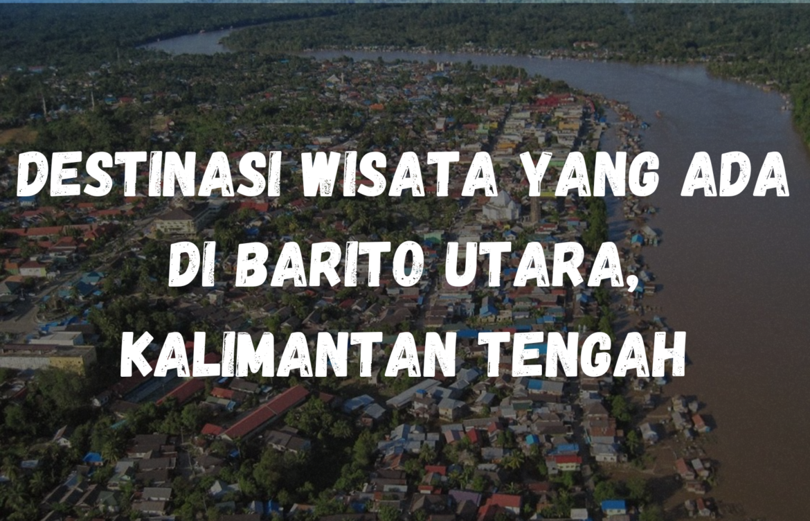 Destinasi wisata yang ada di Barito Utara, Kalimantan Tengah