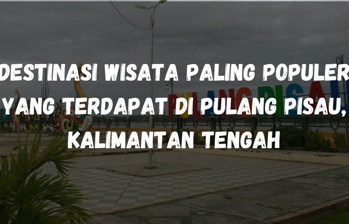 Destinasi wisata paling populer yang terdapat di Pulang Pisau, Kalimantan Tengah