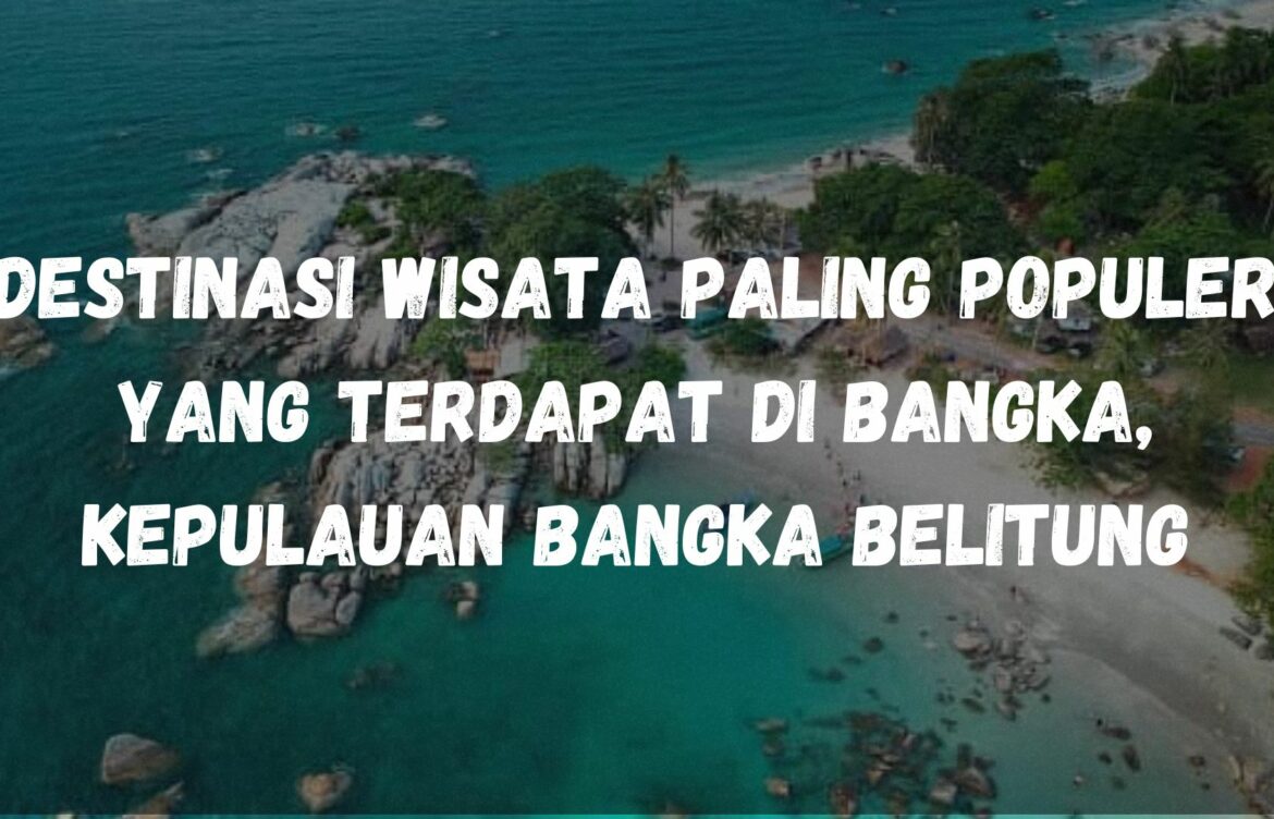 Destinasi wisata paling populer yang terdapat di Bangka, Kepulauan Bangka Belitung