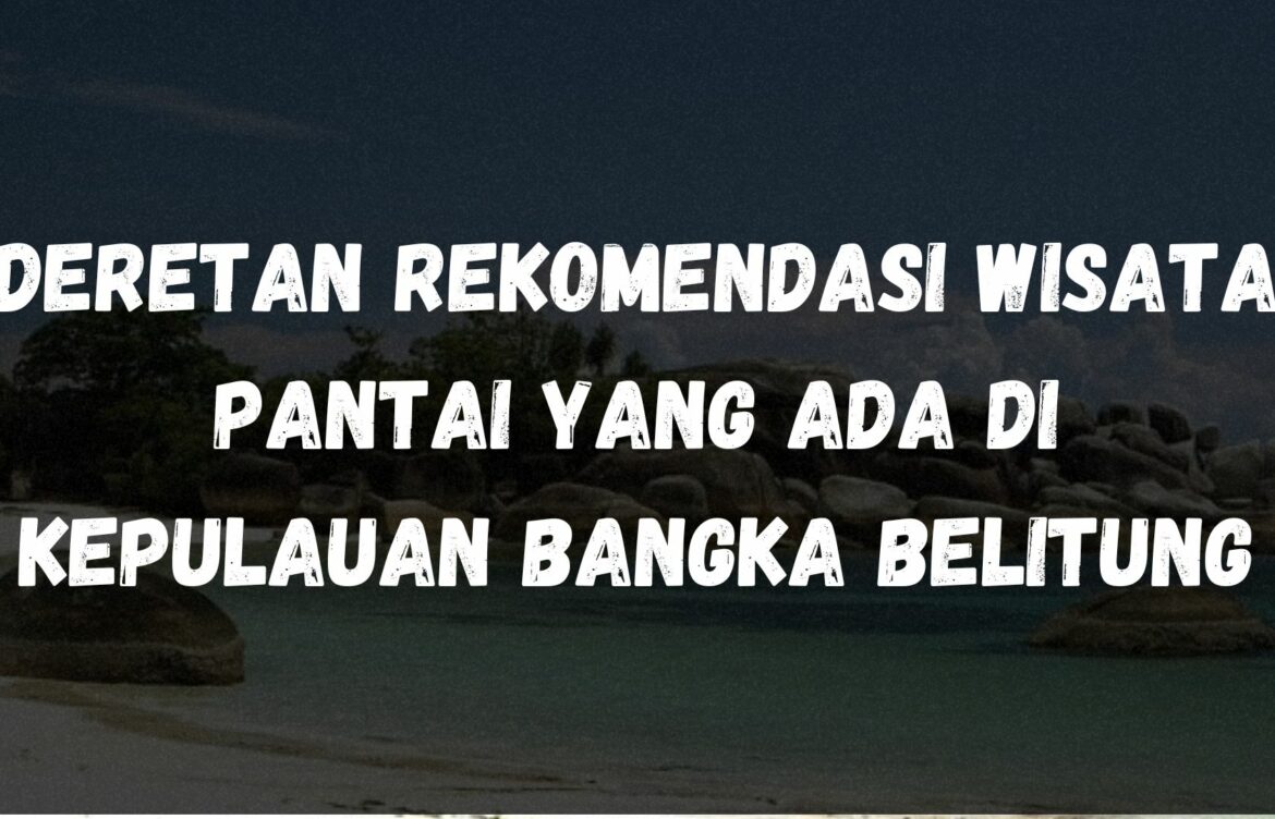 Deretan rekomendasi wisata pantai yang ada di Kepulauan Bangka Belitung