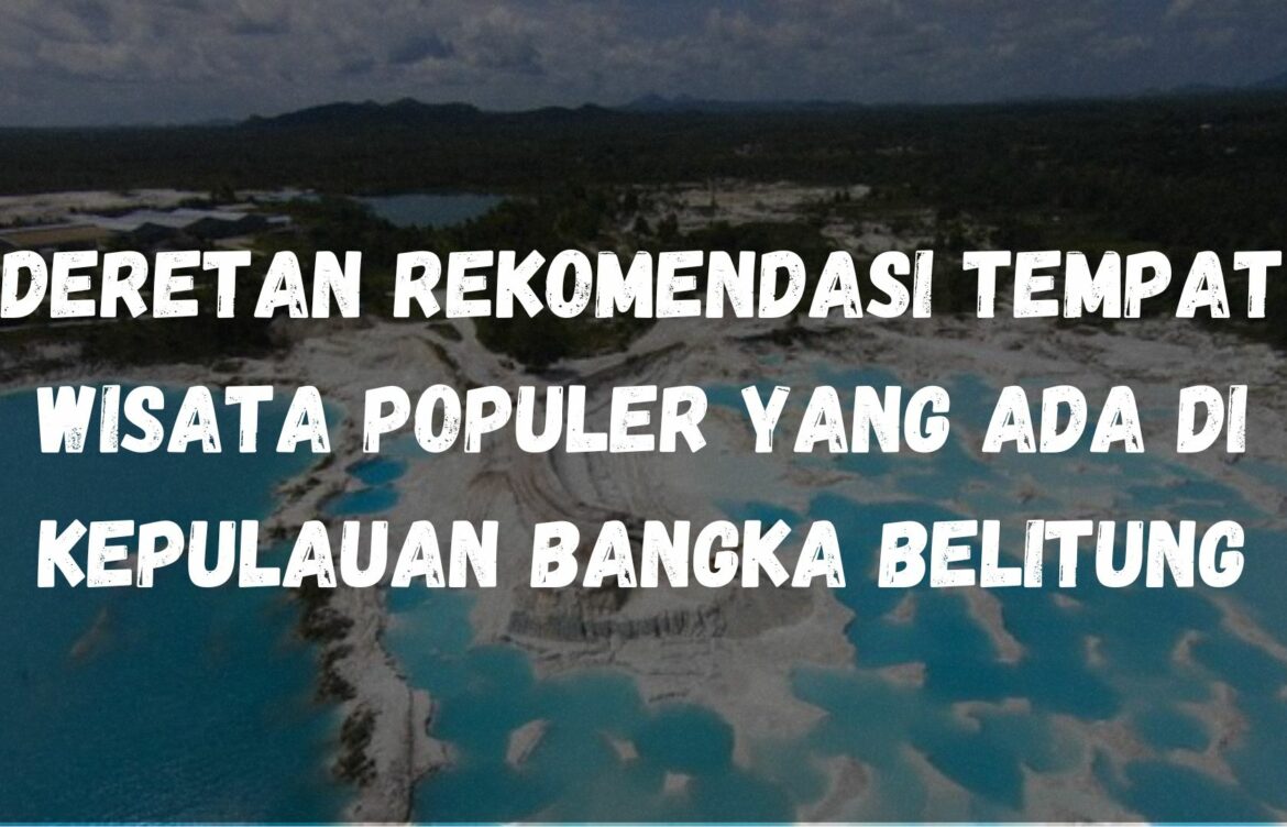 Deretan rekomendasi tempat wisata populer yang ada di Kepulauan Bangka Belitung