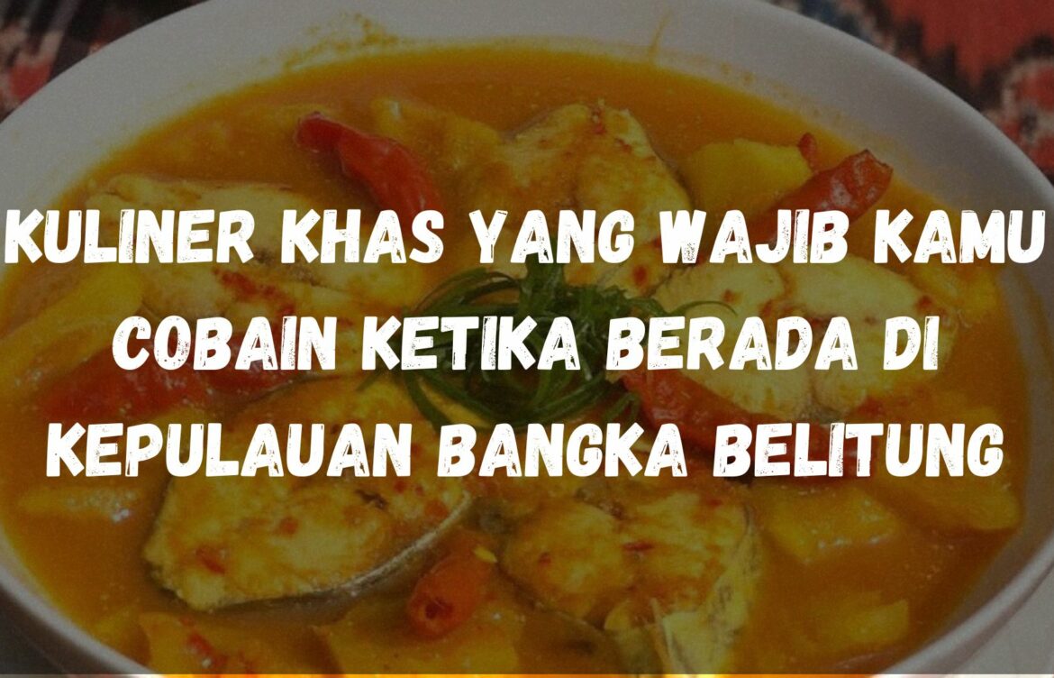 Kuliner khas yang wajib kamu cobain ketika berada di Kepulauan Bangka Belitung