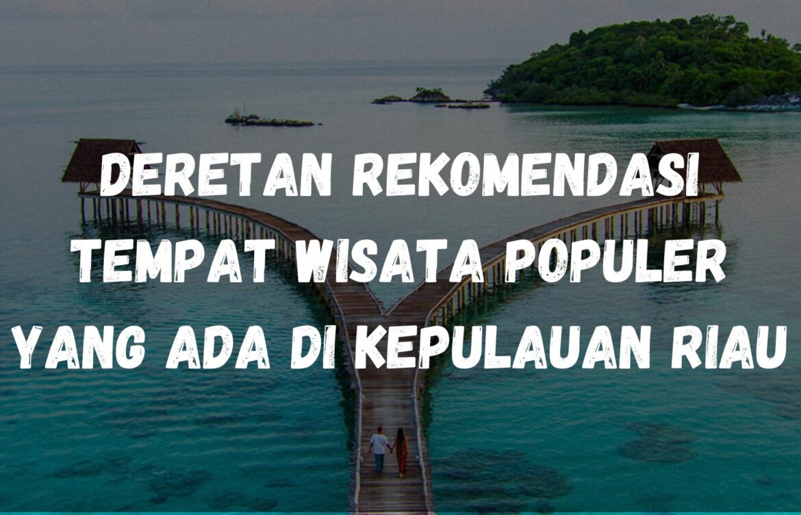 Deretan rekomendasi tempat wisata populer yang ada di Kepulauan Riau