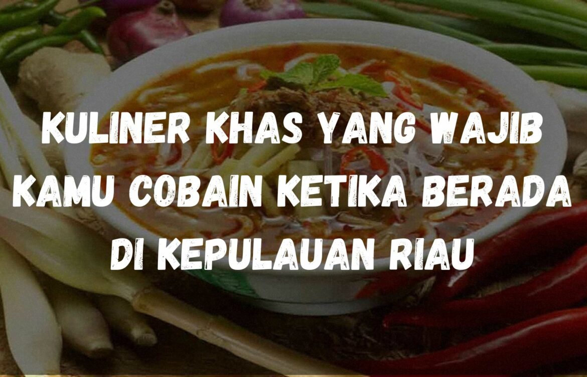 Kuliner khas yang wajib kamu cobain ketika berada di Kepulauan Riau