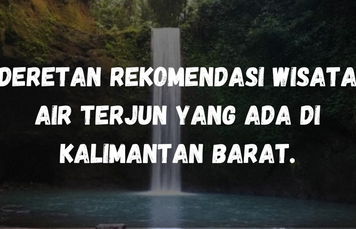 Deretan rekomendasi wisata air terjun yang ada di Kalimantan Barat.