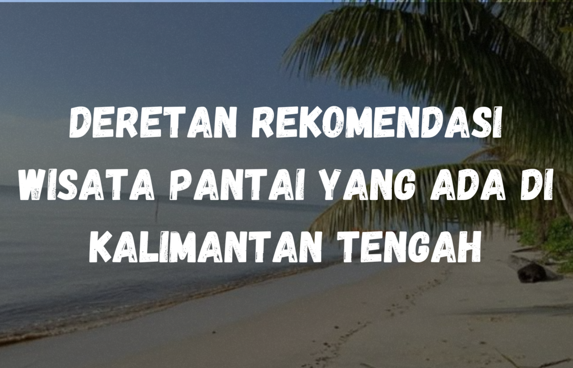 Deretan rekomendasi wisata pantai yang ada di Kalimantan Tengah