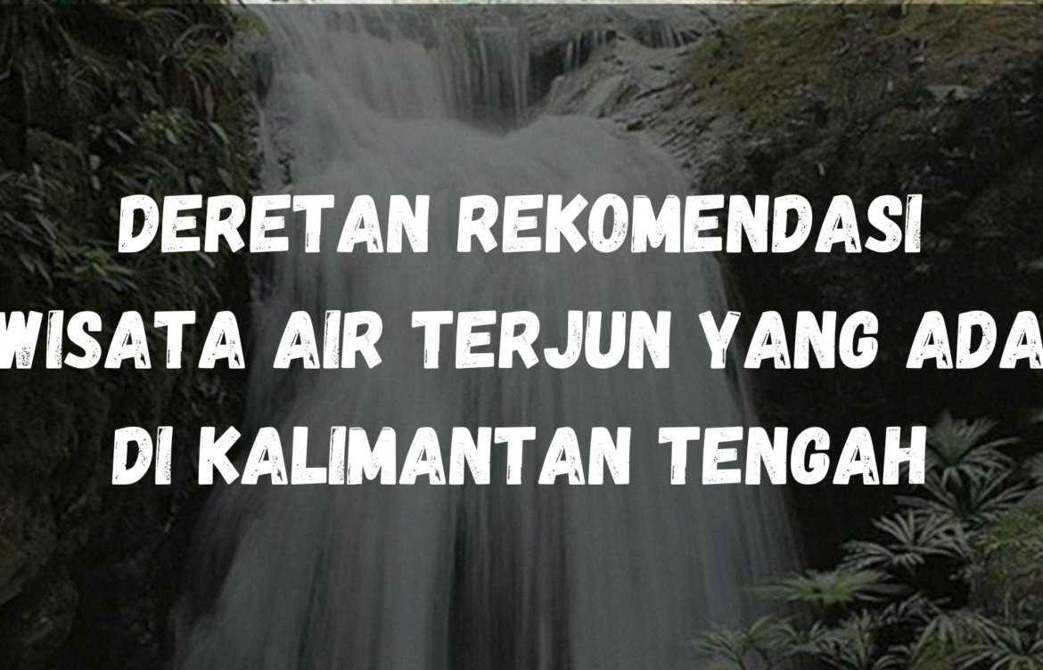 Deretan rekomendasi wisata air terjun yang ada di Kalimantan Tengah