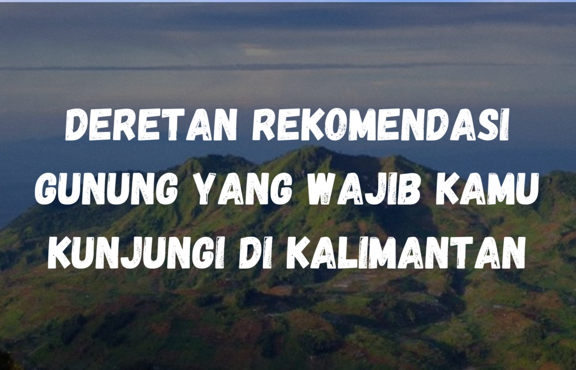 Deretan rekomendasi gunung yang wajib kamu kunjungi di Kalimantan, salah satunya ada di Kalimantan Tengah