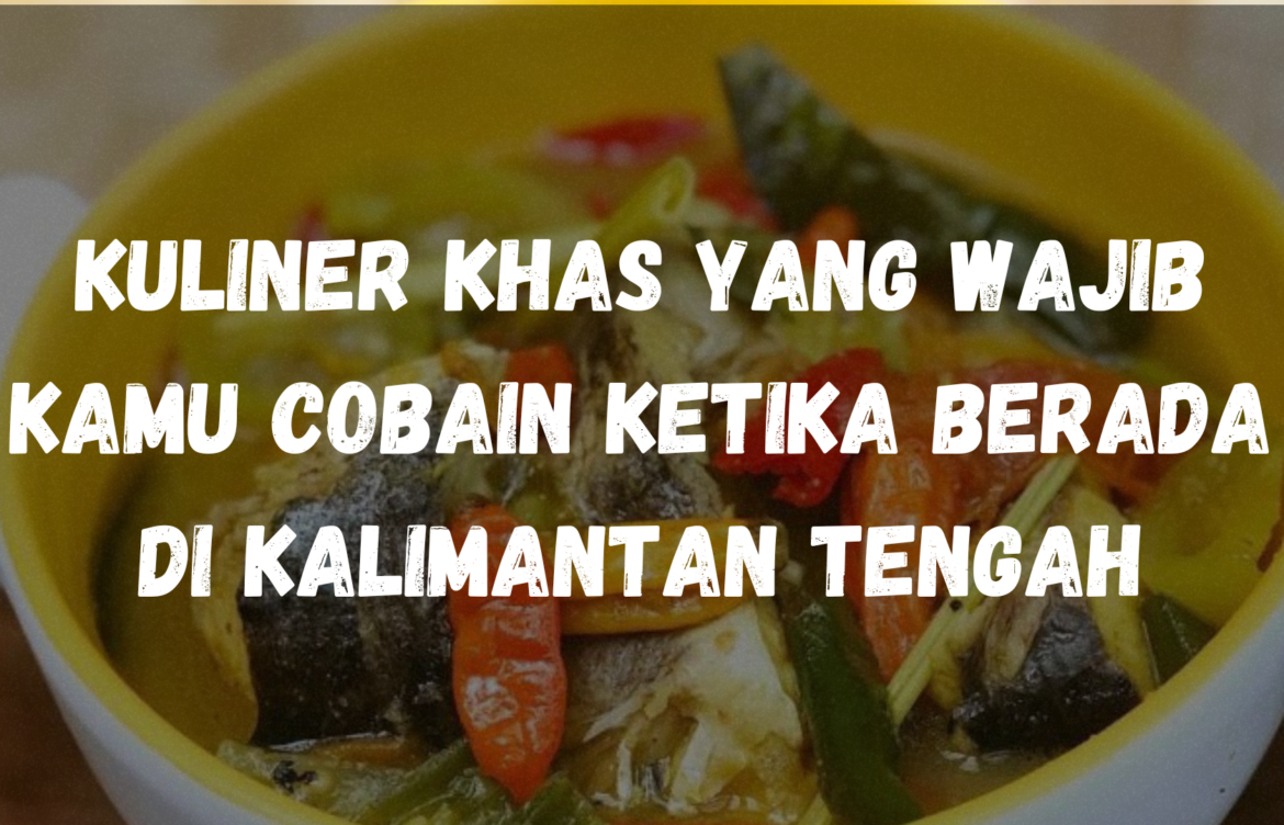 Kuliner khas yang wajib kamu cobain ketika berada di Kalimantan Tengah