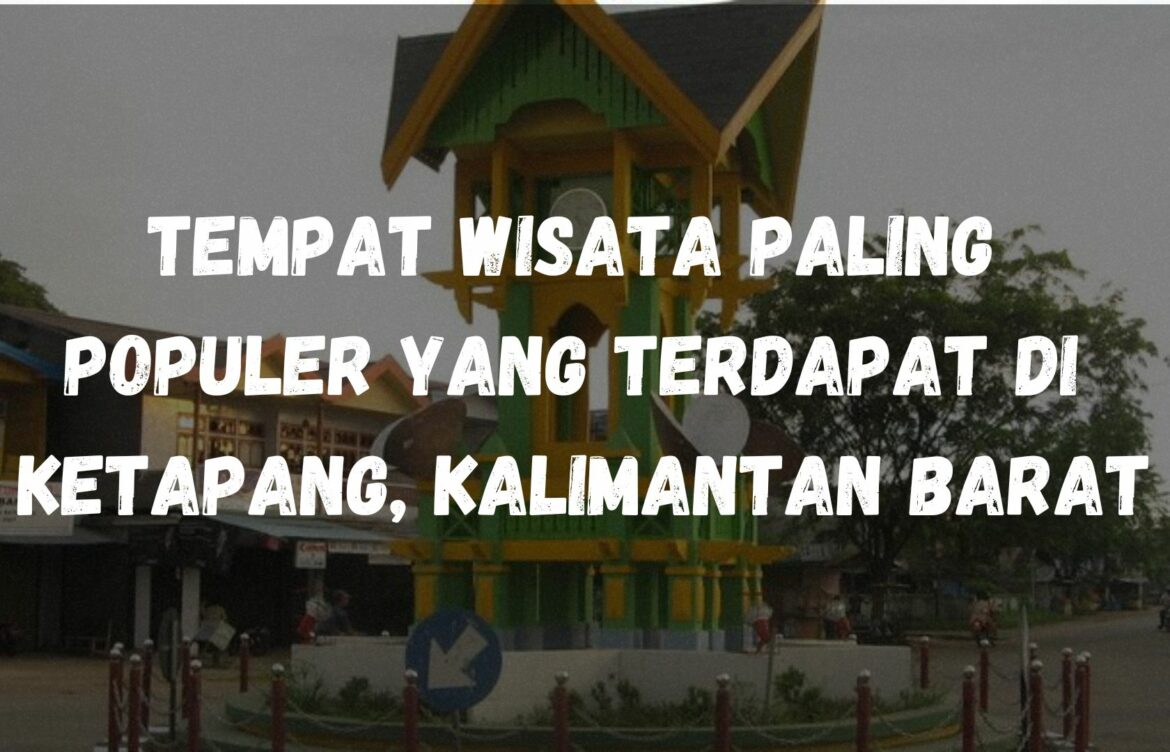 Tempat wisata paling populer yang terdapat di Ketapang, Kalimantan Barat